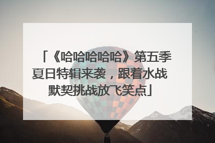《哈哈哈哈哈》第五季夏日特辑来袭，跟着水战默契挑战放飞笑点